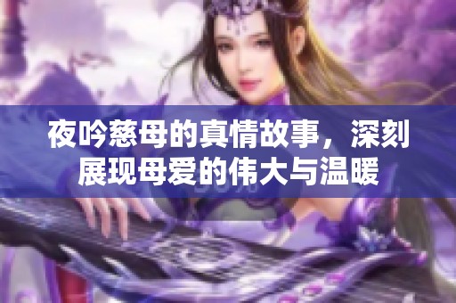 夜吟慈母的真情故事，深刻展现母爱的伟大与温暖