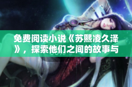 免费阅读小说《苏熙凌久泽》，探索他们之间的故事与情感。