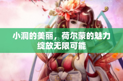 小洞的美丽，荷尔蒙的魅力绽放无限可能