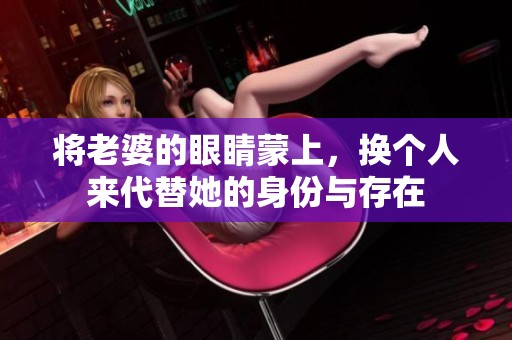 将老婆的眼睛蒙上，换个人来代替她的身份与存在
