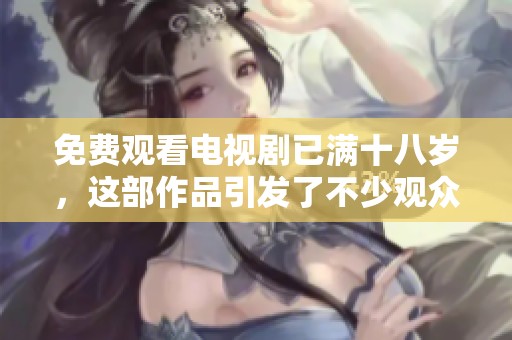 免费观看电视剧已满十八岁，这部作品引发了不少观众的热议与关注。