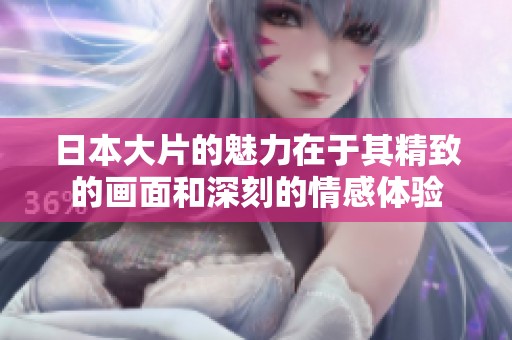 日本大片的魅力在于其精致的画面和深刻的情感体验