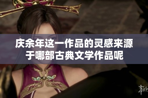 庆余年这一作品的灵感来源于哪部古典文学作品呢