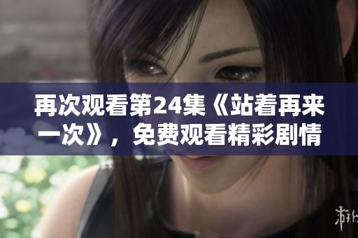 再次观看第24集《站着再来一次》，免费观看精彩剧情回顾和解析