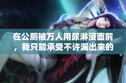 在公厕被万人用尿淋浸面前，我只能承受不许漏出来的窘境