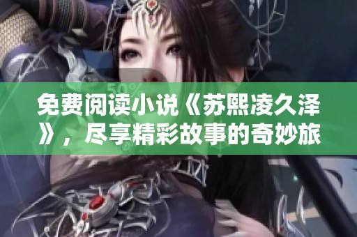免费阅读小说《苏熙凌久泽》，尽享精彩故事的奇妙旅程