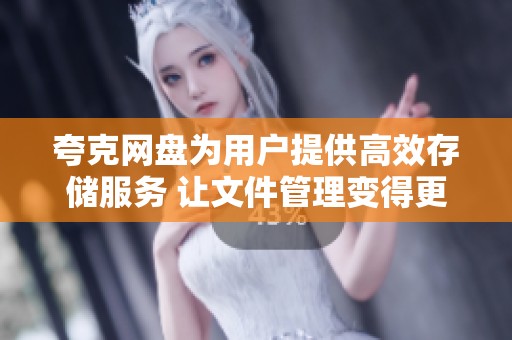 夸克网盘为用户提供高效存储服务 让文件管理变得更加轻松便捷