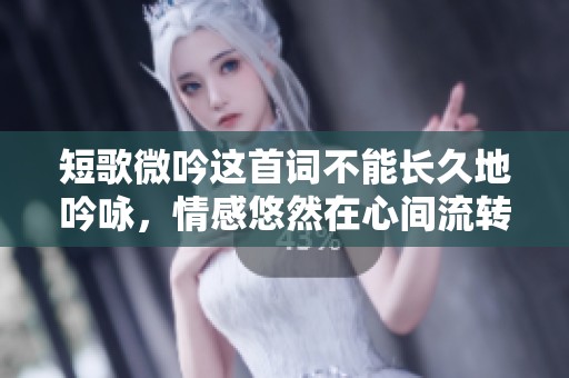 短歌微吟这首词不能长久地吟咏，情感悠然在心间流转