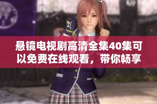 悬镜电视剧高清全集40集可以免费在线观看，带你畅享精彩内容