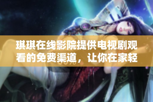 琪琪在线影院提供电视剧观看的免费渠道，让你在家轻松享受精彩剧情