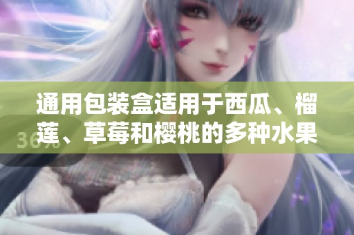 通用包装盒适用于西瓜、榴莲、草莓和樱桃的多种水果选择