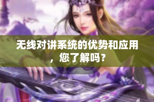 无线对讲系统的优势和应用，您了解吗？