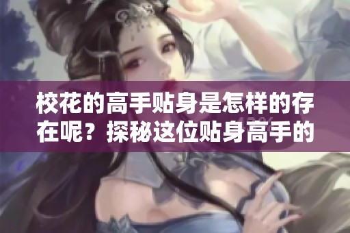 校花的高手贴身是怎样的存在呢？探秘这位贴身高手的传奇故事。