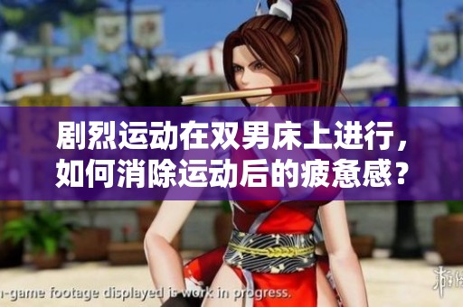 剧烈运动在双男床上进行，如何消除运动后的疲惫感？