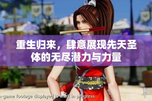 重生归来，肆意展现先天圣体的无尽潜力与力量