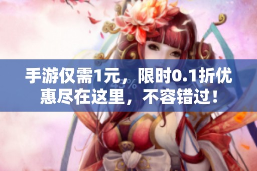 手游仅需1元，限时0.1折优惠尽在这里，不容错过！