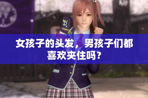 女孩子的头发，男孩子们都喜欢夹住吗？