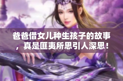 爸爸借女儿种生孩子的故事，真是匪夷所思引人深思！