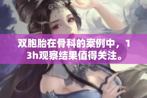 双胞胎在骨科的案例中，13h观察结果值得关注。