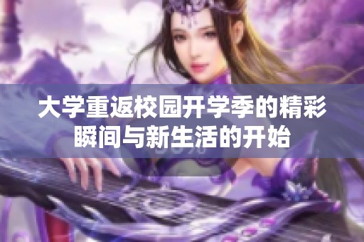 大学重返校园开学季的精彩瞬间与新生活的开始