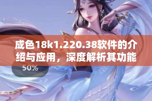 成色18k1.220.38软件的介绍与应用，深度解析其功能和特点