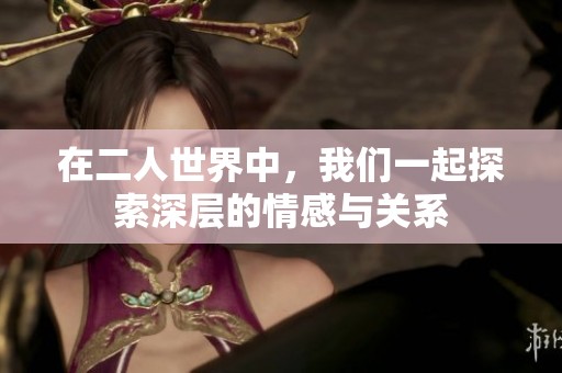 在二人世界中，我们一起探索深层的情感与关系