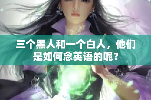 三个黑人和一个白人，他们是如何念英语的呢？
