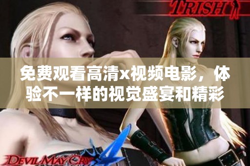 免费观看高清x视频电影，体验不一样的视觉盛宴和精彩故事