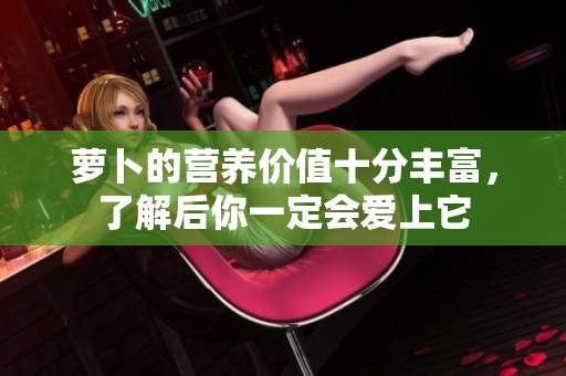 萝卜的营养价值十分丰富，了解后你一定会爱上它