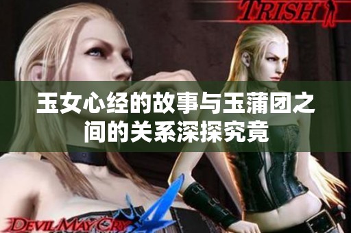 玉女心经的故事与玉蒲团之间的关系深探究竟