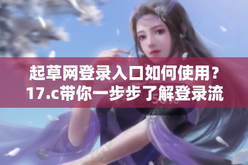 起草网登录入口如何使用？17.c带你一步步了解登录流程。