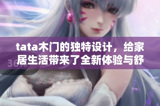 tata木门的独特设计，给家居生活带来了全新体验与舒适感