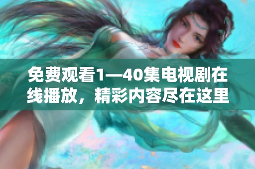 免费观看1—40集电视剧在线播放，精彩内容尽在这里，不容错过！