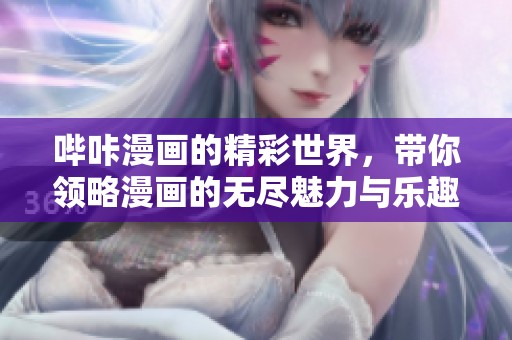 哔咔漫画的精彩世界，带你领略漫画的无尽魅力与乐趣