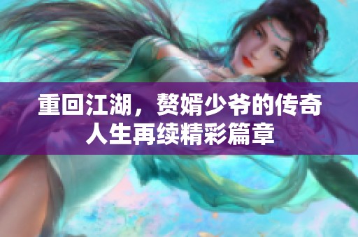 重回江湖，赘婿少爷的传奇人生再续精彩篇章