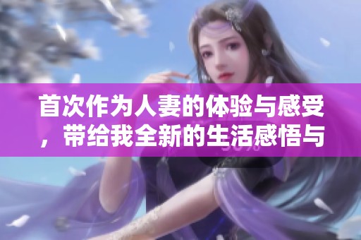 首次作为人妻的体验与感受，带给我全新的生活感悟与心情