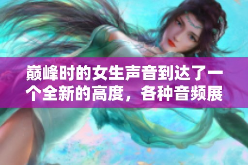 巅峰时的女生声音到达了一个全新的高度，各种音频展现了她的魅力