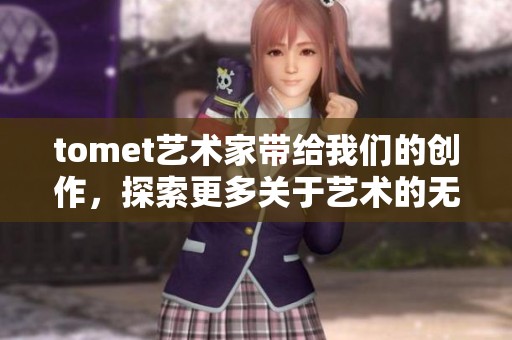 tomet艺术家带给我们的创作，探索更多关于艺术的无限可能性