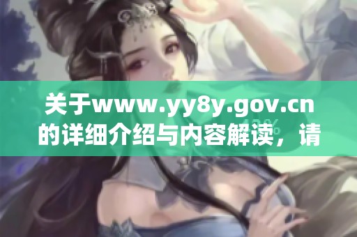 关于www.yy8y.gov.cn的详细介绍与内容解读，请大家认真阅读这篇文章。