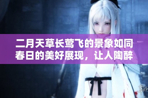 二月天草长莺飞的景象如同春日的美好展现，让人陶醉不已