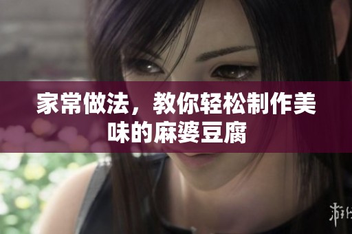 家常做法，教你轻松制作美味的麻婆豆腐