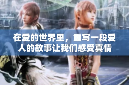 在爱的世界里，重写一段爱人的故事让我们感受真情