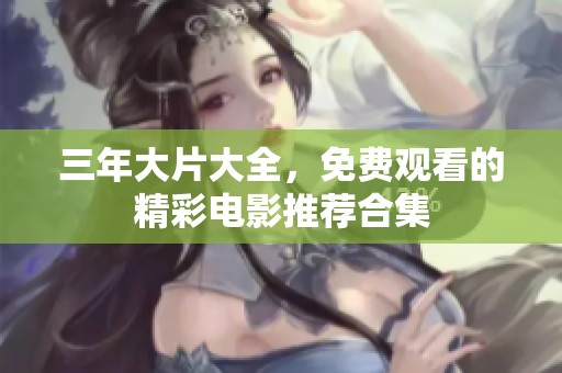 三年大片大全，免费观看的精彩电影推荐合集