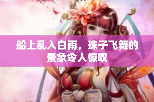 船上乱入白雨，珠子飞舞的景象令人惊叹