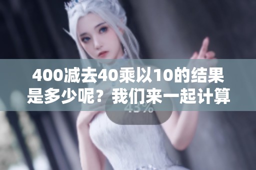 400减去40乘以10的结果是多少呢？我们来一起计算一下。
