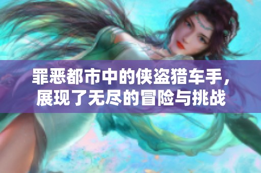 罪恶都市中的侠盗猎车手，展现了无尽的冒险与挑战