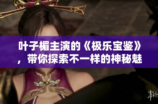 叶子楣主演的《极乐宝鉴》，带你探索不一样的神秘魅力与故事