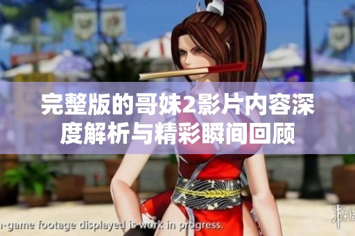 完整版的哥妹2影片内容深度解析与精彩瞬间回顾
