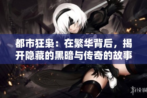 都市狂枭：在繁华背后，揭开隐藏的黑暗与传奇的故事