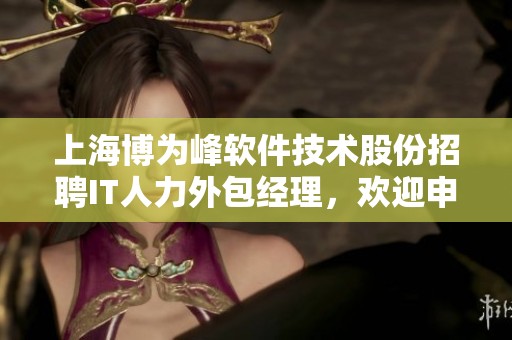 上海博为峰软件技术股份招聘IT人力外包经理，欢迎申请上海交付职位